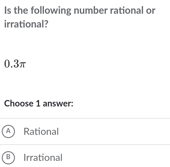 Is the following number rational or
irrational?
0.3π
Choose 1 answer:
A ) Rational
B  Irrational