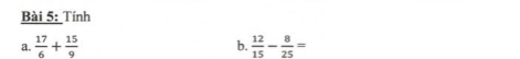 Tính 
a.  17/6 + 15/9   12/15 - 8/25 =
b.