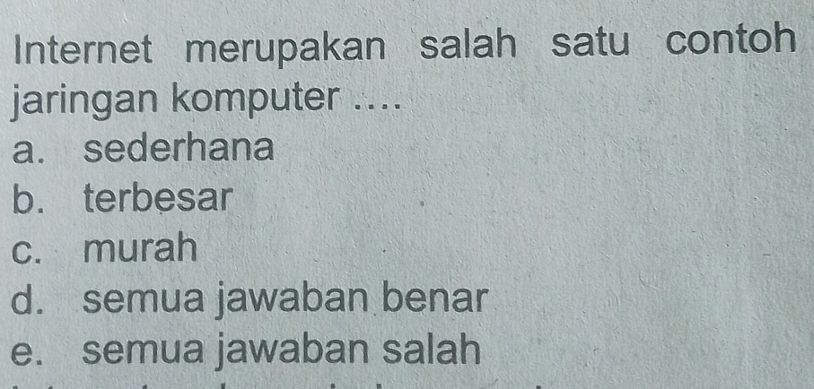 Internet merupakan salah satu contoh
jaringan komputer ....
a. sederhana
b. terbesar
c. murah
d. semua jawaban benar
e. semua jawaban salah