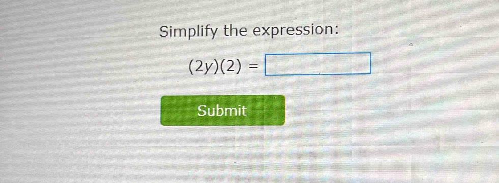 Simplify the expression:
(2y)(2)=□
Submit