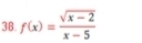 f(x)= (sqrt(x-2))/x-5 