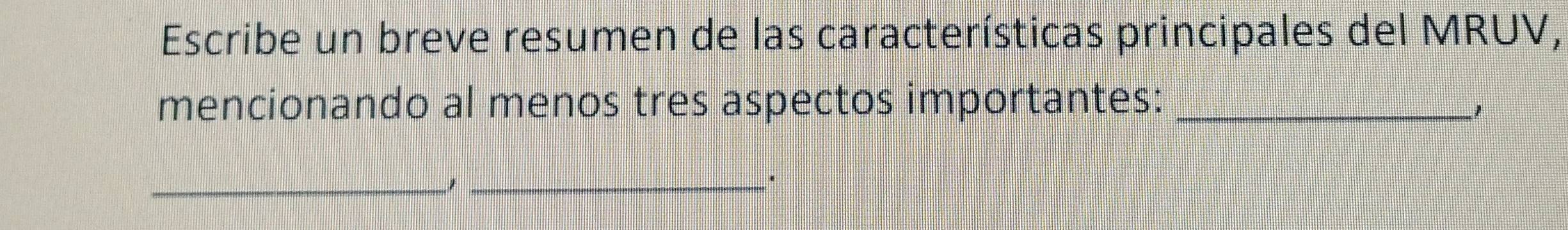 Escribe un breve resumen de las características principales del MRUV, 
mencionando al menos tres aspectos importantes:_ 
1 
__