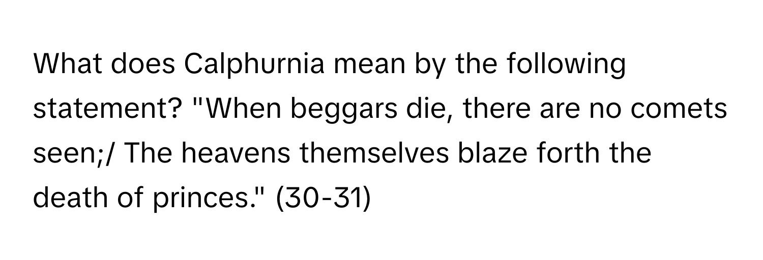 What does Calphurnia mean by the following statement? "When beggars die, there are no comets seen;/ The heavens themselves blaze forth the death of princes." (30-31)