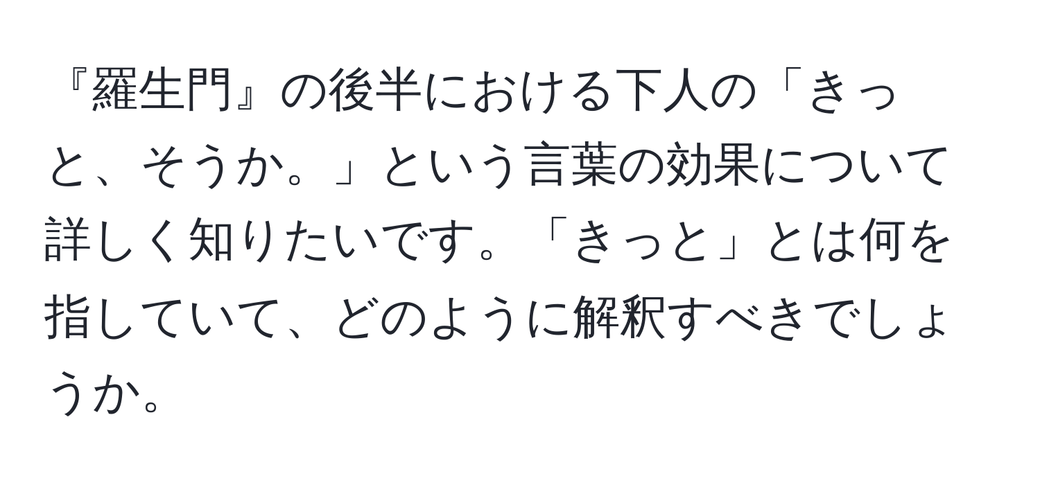 『羅生門』の後半における下人の「きっと、そうか。」という言葉の効果について詳しく知りたいです。「きっと」とは何を指していて、どのように解釈すべきでしょうか。