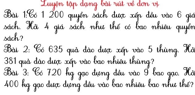 Lwyen tan dang bài nuit vè don oi 
Bàt 1: 60 1 200 quyěn bach dust xcēn dòu vào 6 giò 
bich. Oat 4 gii bach wht the co bao whicn quyen 
bach? 
Sa 2: 80 635 quà dào dut xén vào 5 thing. Qò
381 quà dào dust xén vào bao whièu thing? 
Oa 3: 60 720 hg gao dung dàu vào g bao gao. 9a
400 Ag gao duct dung dòu vào bao whièu bao what the?