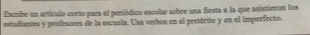 Escribe un artículo corto para el periódico escolar sobre una fiesta a la que asistieron los 
estudiantes y profeseres de la escuela. Usa verbos en el pretérito y en el imperfocto.