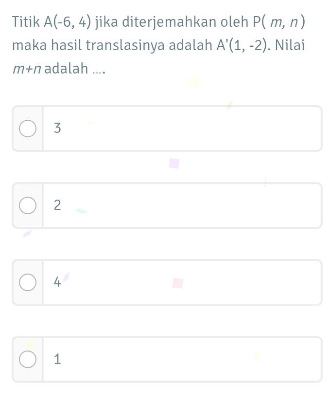 Titik A(-6,4) jika diterjemahkan oleh P(m,n)
maka hasil translasinya adalah A'(1,-2). Nilai
m+n adalah ....
3
2
4
1