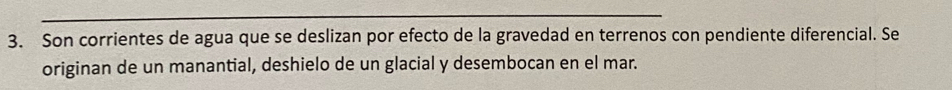 Son corrientes de agua que se deslizan por efecto de la gravedad en terrenos con pendiente diferencial. Se 
originan de un manantial, deshielo de un glacial y desembocan en el mar.