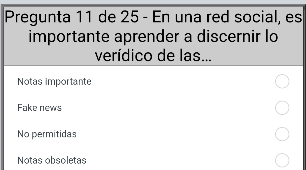 Pregunta 11 de 25 - En una red social, es
importante aprender a discernir lo
verídico de las...
Notas importante
Fake news
No permitidas
Notas obsoletas