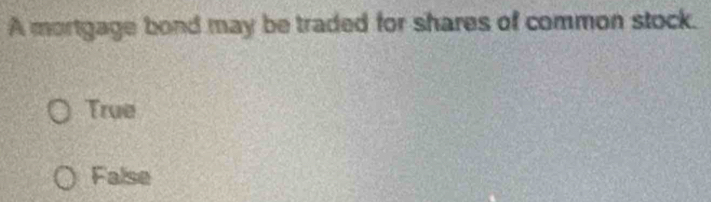 A mortgage bond may be traded for shares of common stock.
True
False