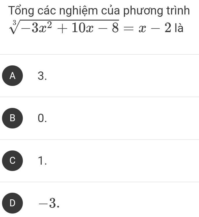 Tổng các nghiệm của phương trình
sqrt[3](-3x^2+10x-8)=x-2 là
A 3.
B 0.
C 1.
D -3.