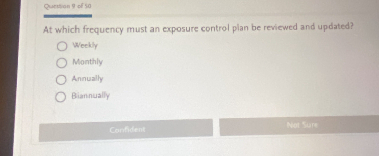 At which frequency must an exposure control plan be reviewed and updated?
Weekly
Monthly
Annually
Biannually
Confident Not Sure