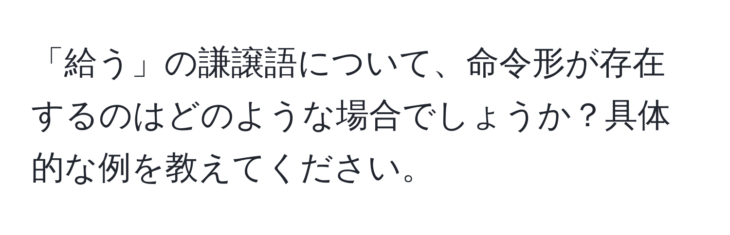 「給う」の謙譲語について、命令形が存在するのはどのような場合でしょうか？具体的な例を教えてください。