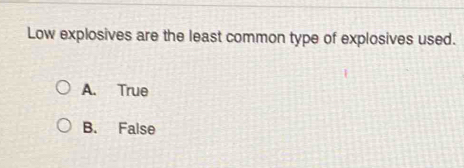 Low explosives are the least common type of explosives used.
A. True
B. False