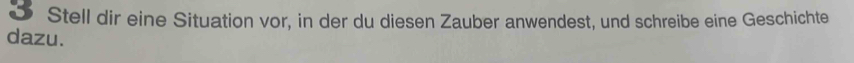 Stell dir eine Situation vor, in der du diesen Zauber anwendest, und schreibe eine Geschichte 
dazu.