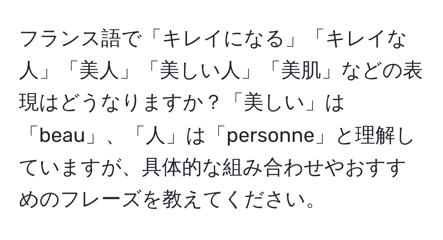 フランス語で「キレイになる」「キレイな人」「美人」「美しい人」「美肌」などの表現はどうなりますか？「美しい」は「beau」、「人」は「personne」と理解していますが、具体的な組み合わせやおすすめのフレーズを教えてください。