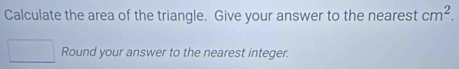 Calculate the area of the triangle. Give your answer to the nearest cm^2. 
Round your answer to the nearest integer.