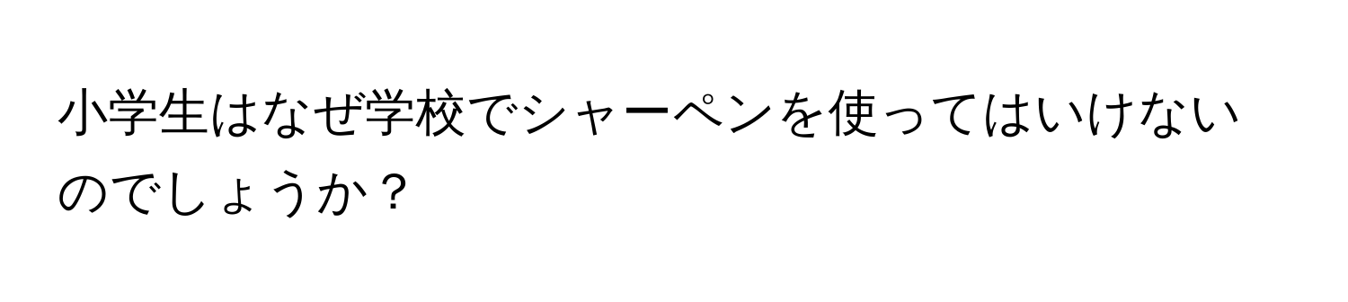 小学生はなぜ学校でシャーペンを使ってはいけないのでしょうか？