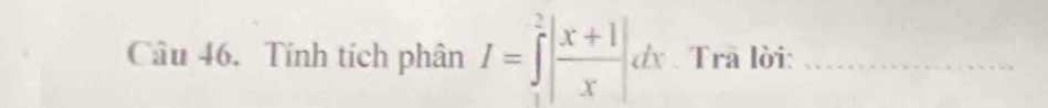 Tính tích phân I=∈tlimits _1^(2|frac x+1)x|dx Trā lời:_