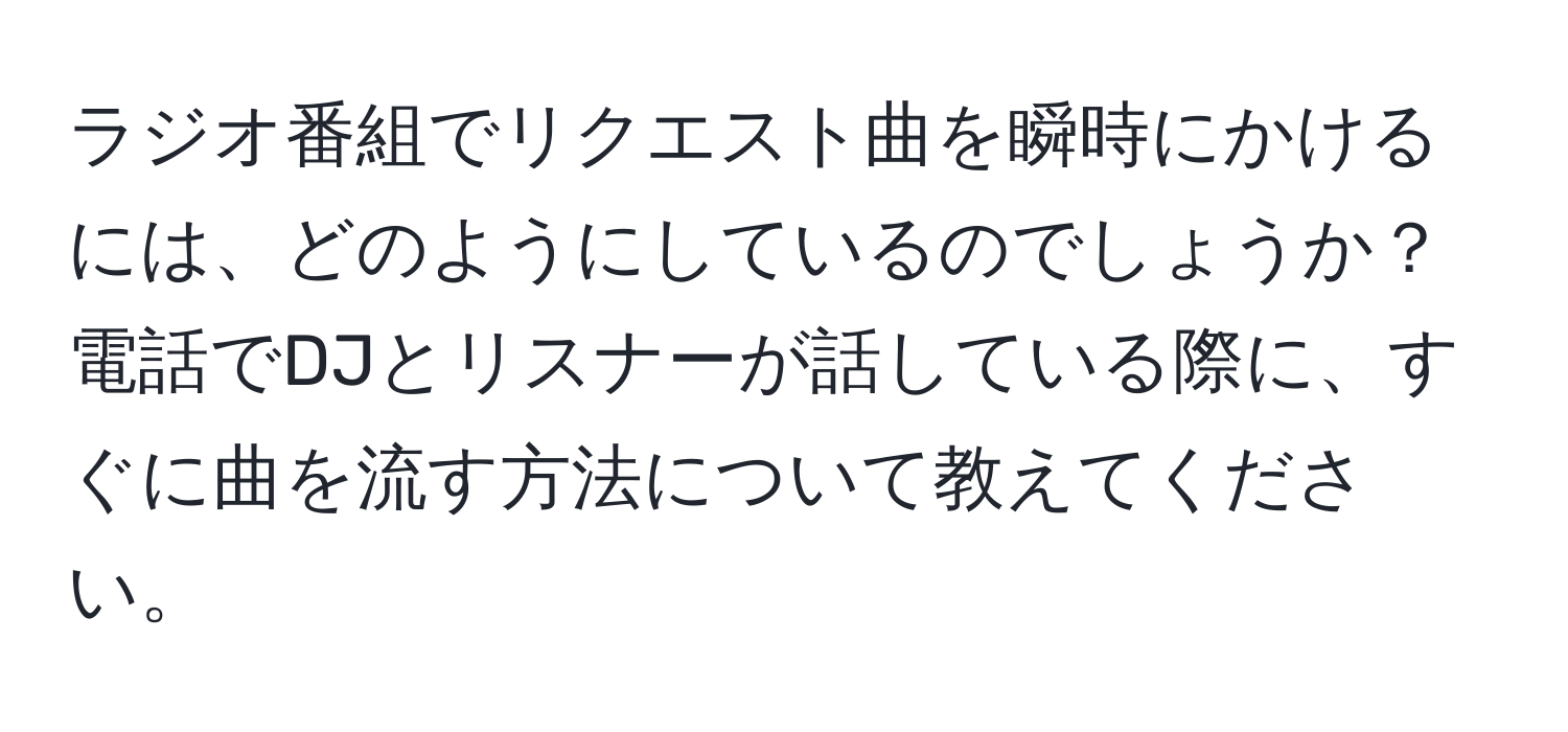 ラジオ番組でリクエスト曲を瞬時にかけるには、どのようにしているのでしょうか？電話でDJとリスナーが話している際に、すぐに曲を流す方法について教えてください。