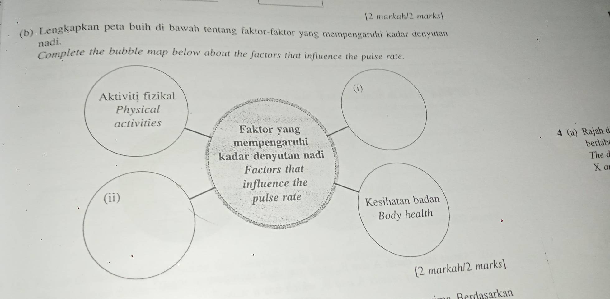 [2 markah12 marks] 
(b).Lengkapkan peta buih di bawah tentang faktor-faktor yang mempengaruhi kadar denyutan 
nadi. 
Complete the bubble map below about the factors that influence the pulse rate. 
4 (a) Rajah d 
berlabe 
The d
X a 
rks] 
Berdasarkan