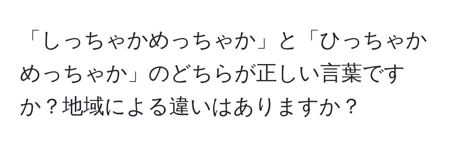 「しっちゃかめっちゃか」と「ひっちゃかめっちゃか」のどちらが正しい言葉ですか？地域による違いはありますか？