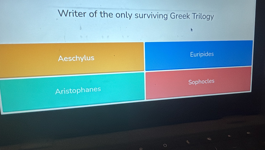 Writer of the only surviving Greek Trilogy
Aeschylus Euripides
Aristophanes Sophocles