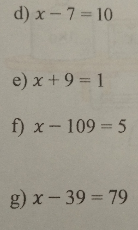 x-7=10
e) x+9=1
f) x-109=5
g) x-39=79