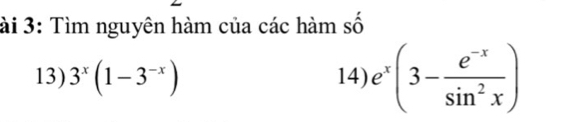 ài 3: Tìm nguyên hàm của các hàm số 
13) 3^x(1-3^(-x)) 14) e^x(3- (e^(-x))/sin^2x )