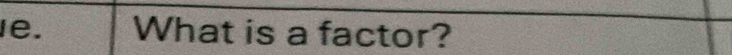 le. What is a factor?