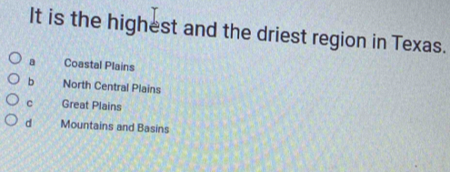 It is the highest and the driest region in Texas.
a Coastal Plains
b North Central Plains
c Great Plains
d Mountains and Basins