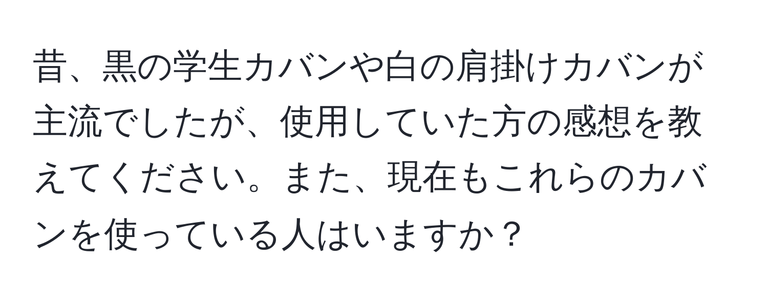 昔、黒の学生カバンや白の肩掛けカバンが主流でしたが、使用していた方の感想を教えてください。また、現在もこれらのカバンを使っている人はいますか？