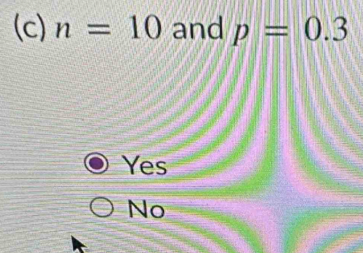 n=10 and p=0.3
Yes
No