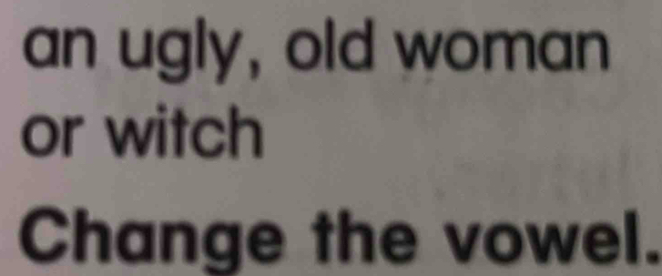 an ugly, old woman 
or witch 
Change the vowel.