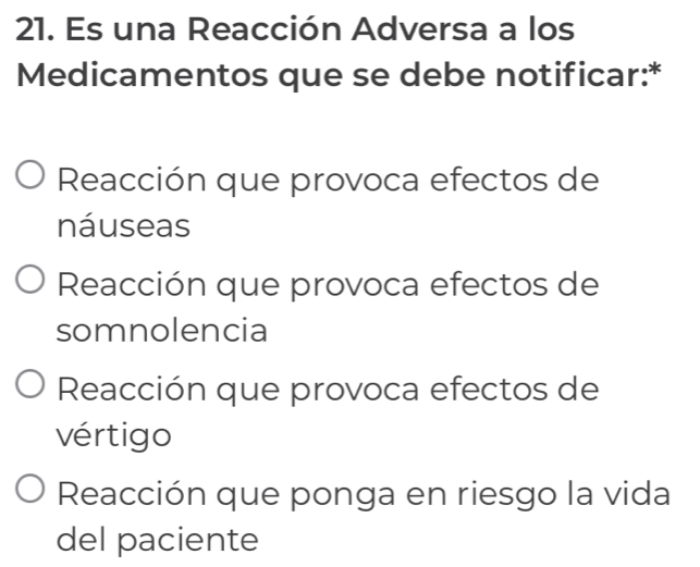 Es una Reacción Adversa a los
Medicamentos que se debe notificar:*
Reacción que provoca efectos de
náuseas
Reacción que provoca efectos de
somnolencia
Reacción que provoca efectos de
vértigo
Reacción que ponga en riesgo la vida
del paciente