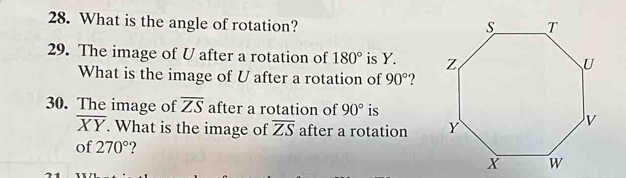 What is the angle of rotation? 
29. The image of U after a rotation of 180° is Y. 
What is the image of U after a rotation of 90°
30. The image of overline ZS after a rotation of 90° is
overline XY. What is the image of overline ZS after a rotation 
of 270° ?