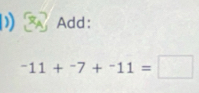 Add:
-11+^-7+^-11=□