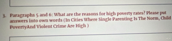 Paragraphs 5 and 6: What are the reasons for high poverty rates? Please put 
answers into own words (In Cities Where Single Parenting Is The Norm, Child 
PovertyAnd Violent Crime Are High )