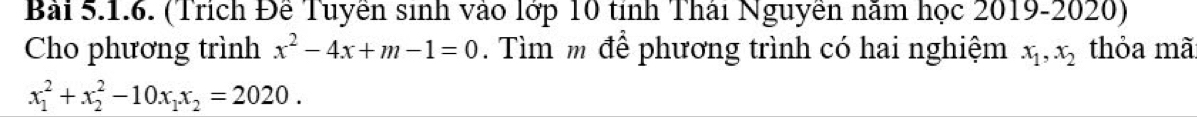 (Trích Để Tuyền sinh vào lớp 10 tính Thái Nguyễn năm học 2019-2020)
Cho phương trình x^2-4x+m-1=0. Tìm m để phương trình có hai nghiệm x_1, x_2 thỏa mã
x_1^(2+x_2^2-10x_1)x_2=2020.