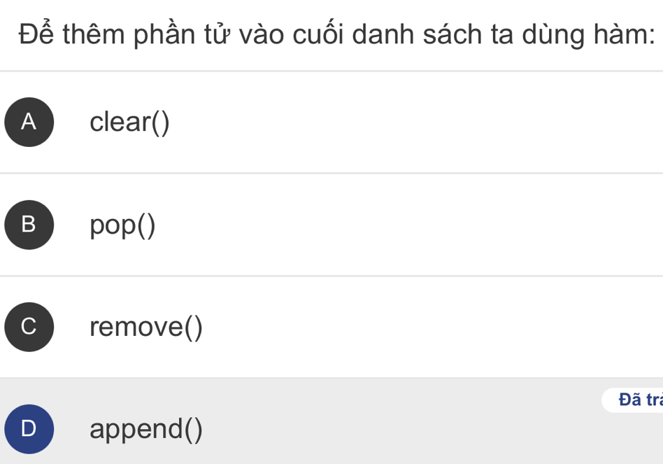 Để thêm phần tử vào cuối danh sách ta dùng hàm:
A clear()
B pop()
C remove()
Đã tra
) append()