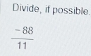 Divide, if possible.
 (-88)/11 