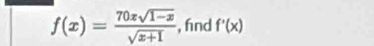 f(x)= (70xsqrt(1-x))/sqrt(x+1)  , fnd f'(x)