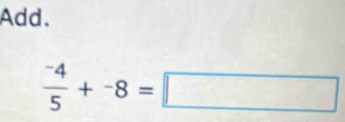 Add.
 (-4)/5 +-8=□