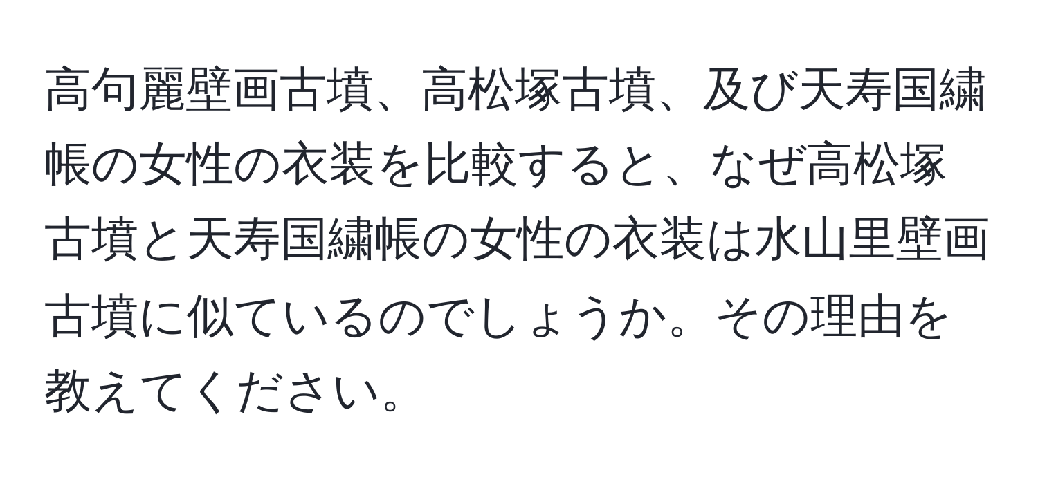 高句麗壁画古墳、高松塚古墳、及び天寿国繍帳の女性の衣装を比較すると、なぜ高松塚古墳と天寿国繍帳の女性の衣装は水山里壁画古墳に似ているのでしょうか。その理由を教えてください。