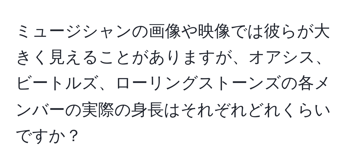 ミュージシャンの画像や映像では彼らが大きく見えることがありますが、オアシス、ビートルズ、ローリングストーンズの各メンバーの実際の身長はそれぞれどれくらいですか？