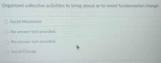 Organized collective activities to bring about or to resist fundamental change
Social Movement
No answer text provided.
No answer text provided.
Social Change