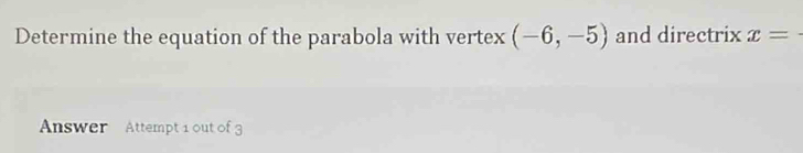 Determine the equation of the parabola with vertex (-6,-5) and directrix x=
Answer Attempt 1 out of 3