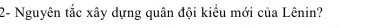2- Nguyên tắc xây dựng quân đội kiểu mới của Lênin?