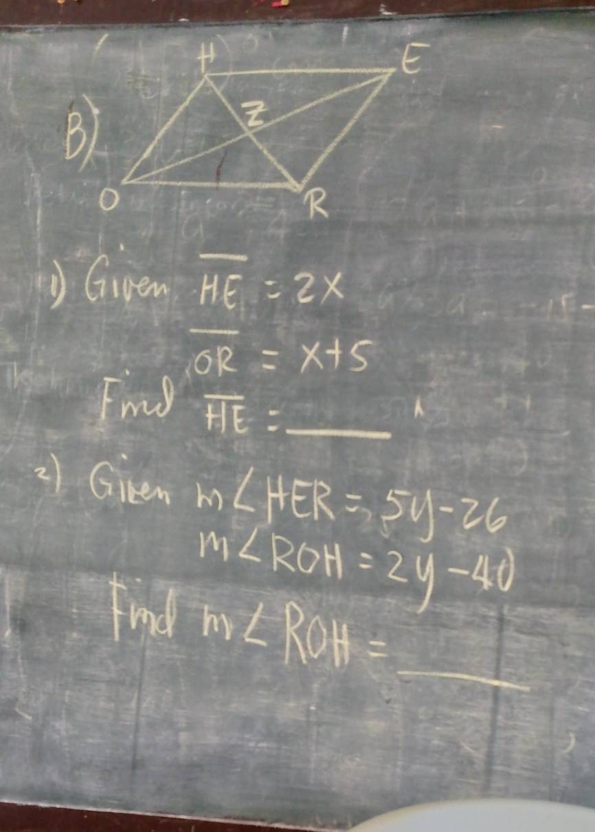 Given overline HE=2x
overline OR=x+5
Fmg overline HE= _
2) Giken m∠ HER=5y-26
m∠ ROH=2y-40
Fnd m∠ ROH= _ 100/200=(10)° _