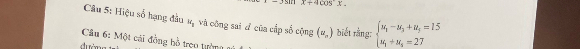 -3sin x+4cos^-x. 
Câu 5: Hiệu số hạng đầu u_1 và công sai đ của cấp số cộng (u_n) biết rằng: beginarrayl u_1-u_3+u_5=15 u_1+u_6=27endarray.
Câu 6: Một cái đồng hồ treo tường 
đườn